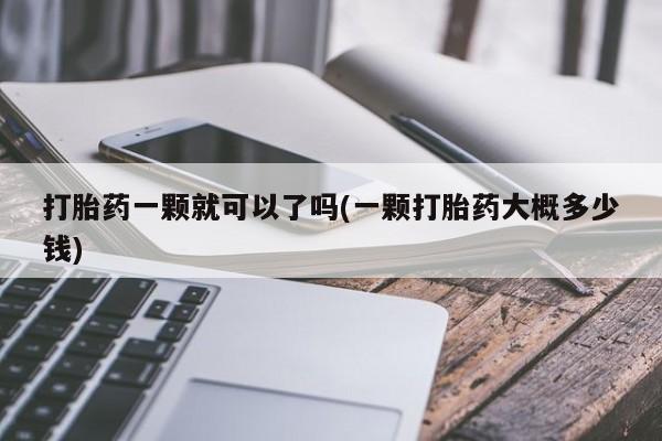网上卖打胎药的微信打胎药一颗就可以了吗(一颗打胎药大概多少钱)