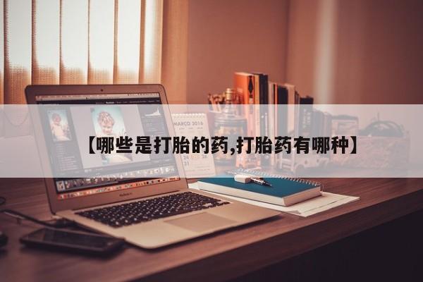 网上卖打胎药的微信【哪些是打胎的药,打胎药有哪种】