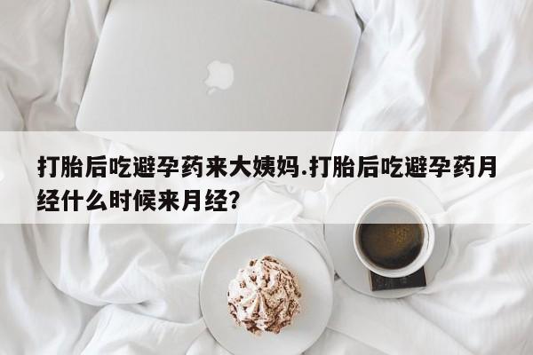 网上卖打胎药的微信打胎后吃避孕药来大姨妈.打胎后吃避孕药月经什么时候来月经？