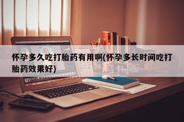 网上卖打胎药的微信怀孕多久吃打胎药有用啊(怀孕多长时间吃打胎药效果好)