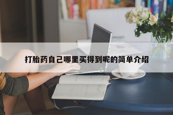 网上卖打胎药的微信打胎药自己哪里买得到呢的简单介绍