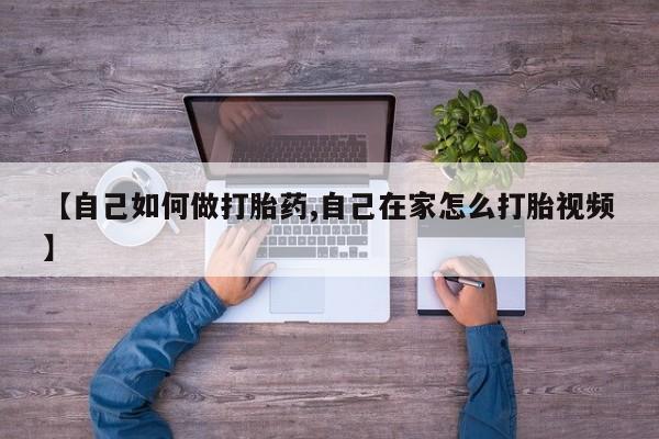 网上卖打胎药的微信【自己如何做打胎药,自己在家怎么打胎视频】