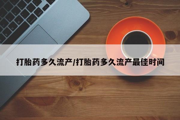 网上卖打胎药的微信打胎药多久流产/打胎药多久流产最佳时间