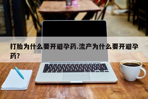 网上卖打胎药的微信打胎为什么要开避孕药.流产为什么要开避孕药？