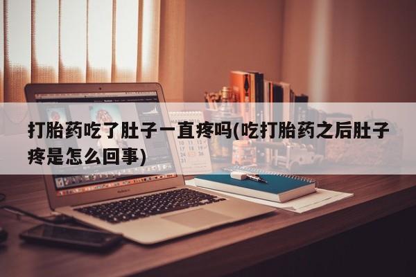 网上卖打胎药的微信打胎药吃了肚子一直疼吗(吃打胎药之后肚子疼是怎么回事)