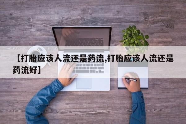 网上卖打胎药的微信【打胎应该人流还是药流,打胎应该人流还是药流好】