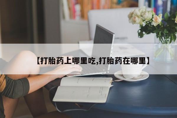 网上卖打胎药的微信【打胎药上哪里吃,打胎药在哪里】