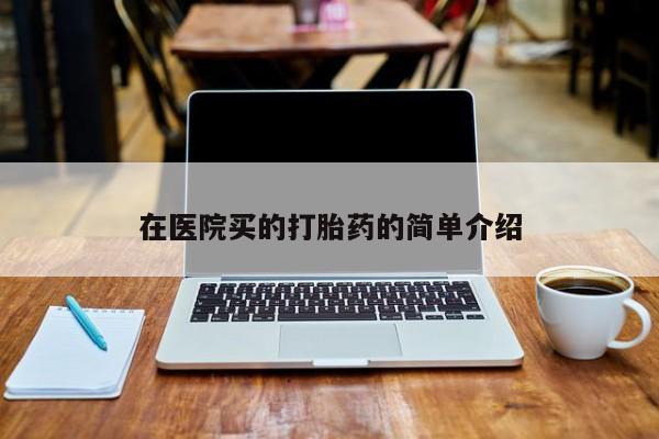 网上卖打胎药的微信在医院买的打胎药的简单介绍