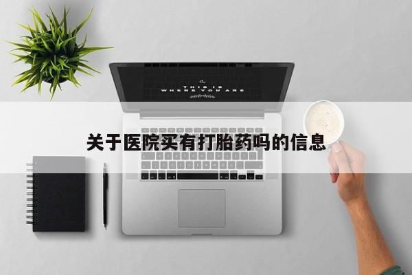 网上卖打胎药的微信关于医院买有打胎药吗的信息