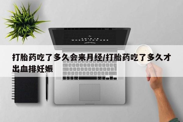 网上卖打胎药的微信打胎药吃了多久会来月经/打胎药吃了多久才出血排妊娠