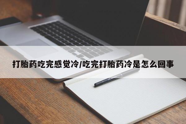网上卖打胎药的微信打胎药吃完感觉冷/吃完打胎药冷是怎么回事