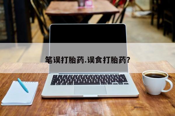 网上卖打胎药的微信笔误打胎药.误食打胎药？
