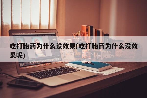 网上卖打胎药的微信吃打胎药为什么没效果(吃打胎药为什么没效果呢)