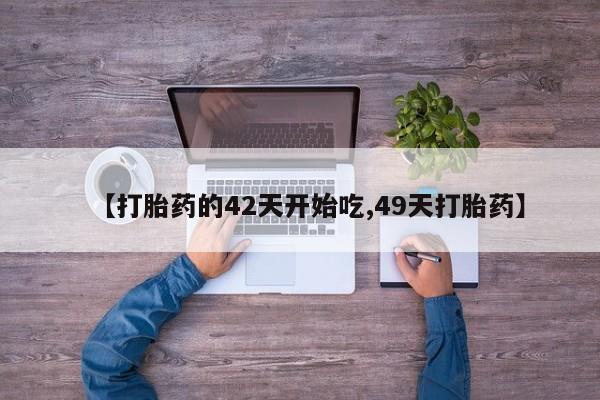 网上卖打胎药的微信【打胎药的42天开始吃,49天打胎药】