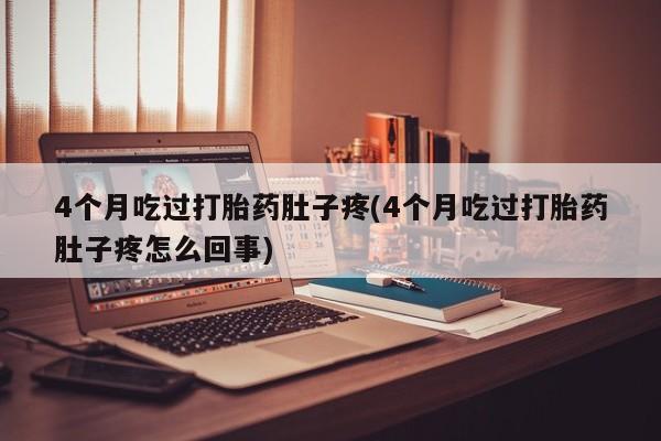 网上卖打胎药的微信4个月吃过打胎药肚子疼(4个月吃过打胎药肚子疼怎么回事)