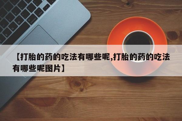 网上卖打胎药的微信【打胎的药的吃法有哪些呢,打胎的药的吃法有哪些呢图片】