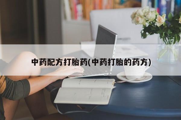 网上卖打胎药的微信中药配方打胎药(中药打胎的药方)