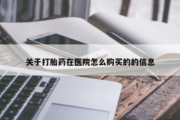 网上卖打胎药的微信关于打胎药在医院怎么购买的的信息