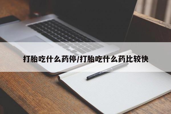 网上卖打胎药的微信打胎吃什么药停/打胎吃什么药比较快