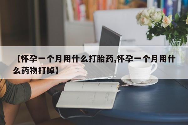 网上卖打胎药的微信【怀孕一个月用什么打胎药,怀孕一个月用什么药物打掉】