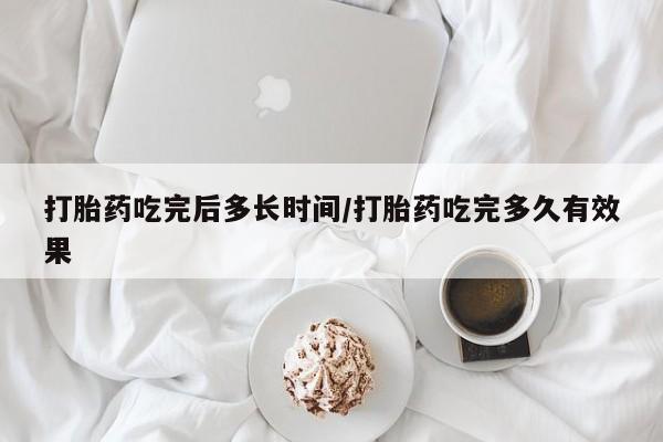 网上卖打胎药的微信打胎药吃完后多长时间/打胎药吃完多久有效果