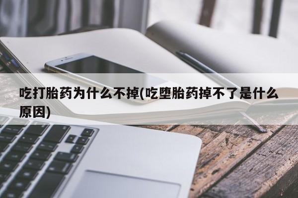 网上卖打胎药的微信吃打胎药为什么不掉(吃堕胎药掉不了是什么原因)
