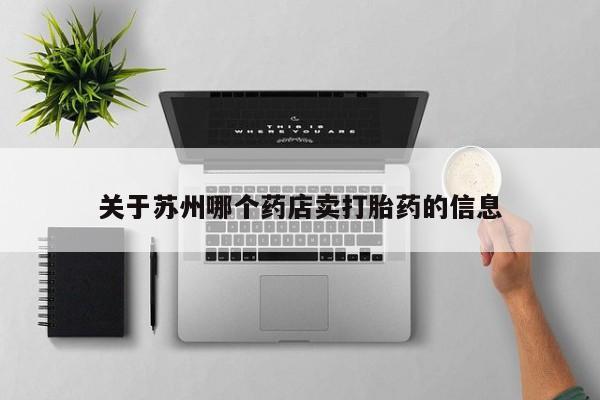 网上卖打胎药的微信关于苏州哪个药店卖打胎药的信息