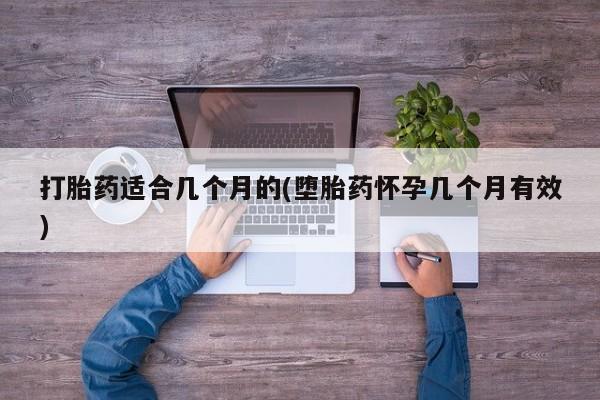 网上卖打胎药的微信打胎药适合几个月的(堕胎药怀孕几个月有效)