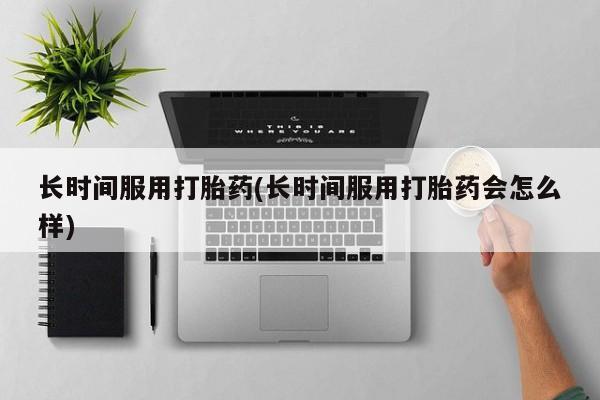 网上卖打胎药的微信长时间服用打胎药(长时间服用打胎药会怎么样)