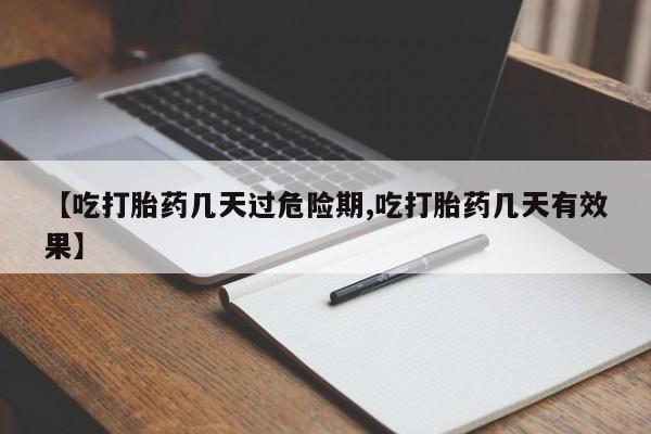 网上卖打胎药的微信【吃打胎药几天过危险期,吃打胎药几天有效果】