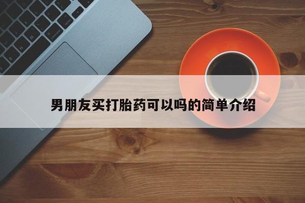 网上卖打胎药的微信男朋友买打胎药可以吗的简单介绍
