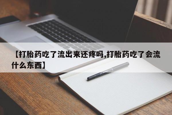 网上卖打胎药的微信【打胎药吃了流出来还疼吗,打胎药吃了会流什么东西】