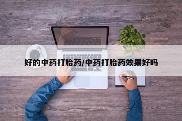 网上卖打胎药的微信好的中药打胎药/中药打胎药效果好吗