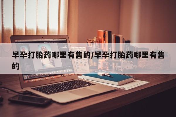 网上卖打胎药的微信早孕打胎药哪里有售的/早孕打胎药哪里有售的