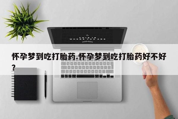 网上卖打胎药的微信怀孕梦到吃打胎药.怀孕梦到吃打胎药好不好？