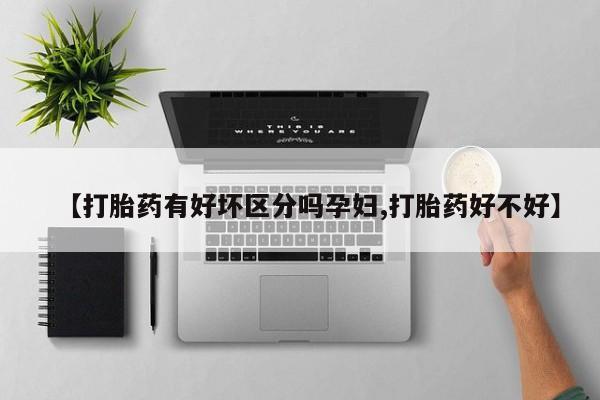 网上卖打胎药的微信【打胎药有好坏区分吗孕妇,打胎药好不好】