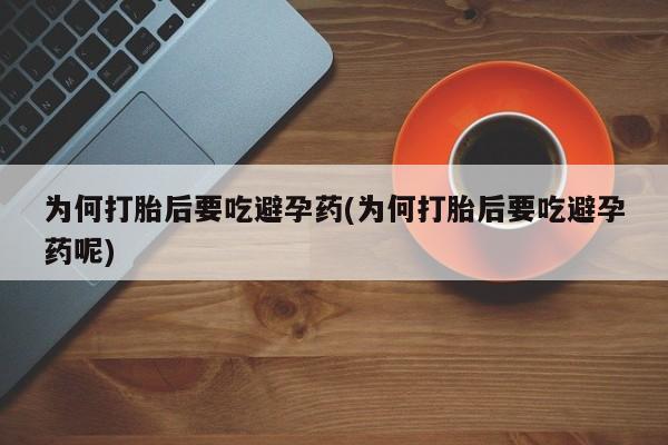 网上卖打胎药的微信为何打胎后要吃避孕药(为何打胎后要吃避孕药呢)