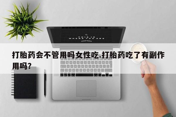 网上卖打胎药的微信打胎药会不管用吗女性吃.打胎药吃了有副作用吗？