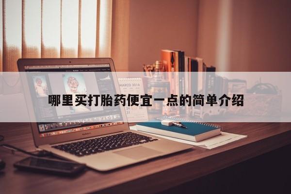 网上卖打胎药的微信哪里买打胎药便宜一点的简单介绍