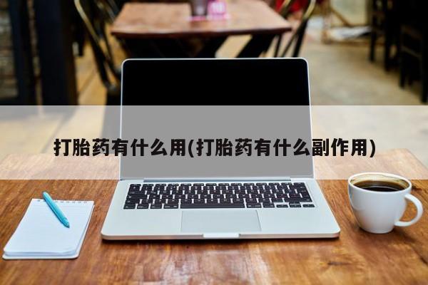 网上卖打胎药的微信打胎药有什么用(打胎药有什么副作用)
