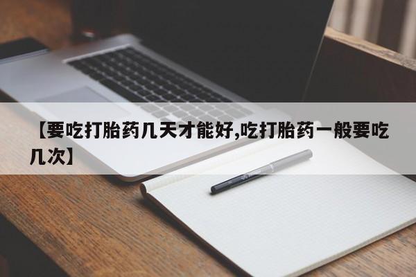 网上卖打胎药的微信【要吃打胎药几天才能好,吃打胎药一般要吃几次】