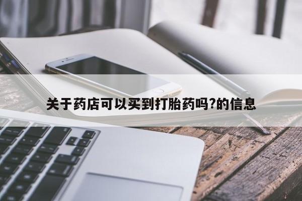 网上卖打胎药的微信关于药店可以买到打胎药吗?的信息