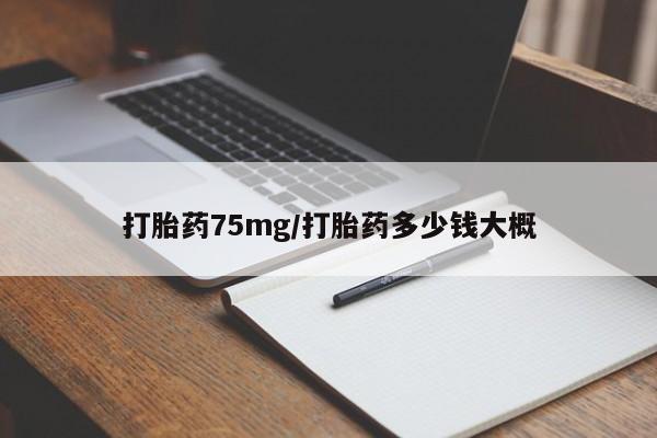 网上卖打胎药的微信打胎药75mg/打胎药多少钱大概