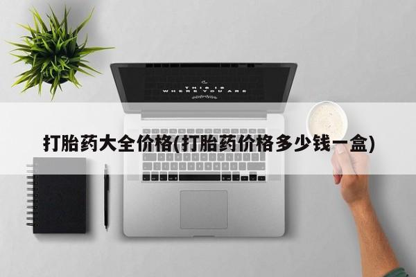 网上卖打胎药的微信打胎药大全价格(打胎药价格多少钱一盒)