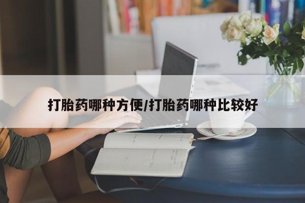 网上卖打胎药的微信打胎药哪种方便/打胎药哪种比较好