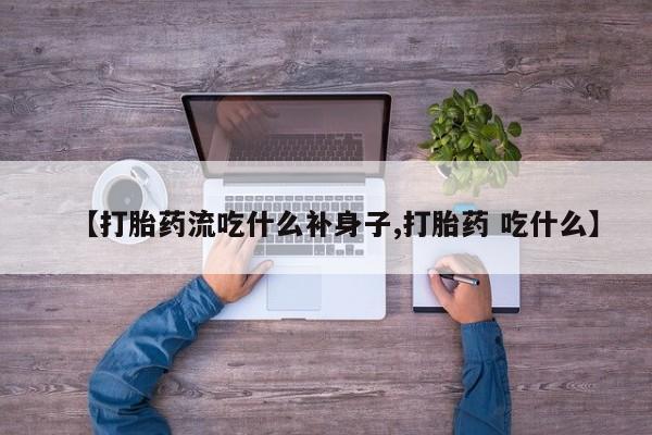 网上卖打胎药的微信【打胎药流吃什么补身子,打胎药 吃什么】