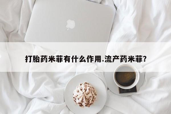 网上卖打胎药的微信打胎药米菲有什么作用.流产药米菲？