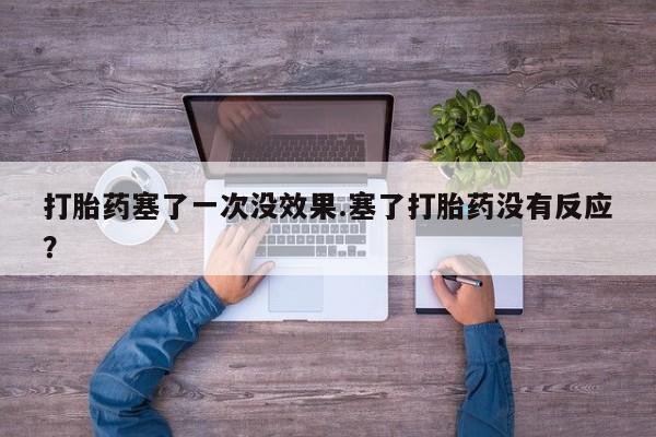 网上卖打胎药的微信打胎药塞了一次没效果.塞了打胎药没有反应？