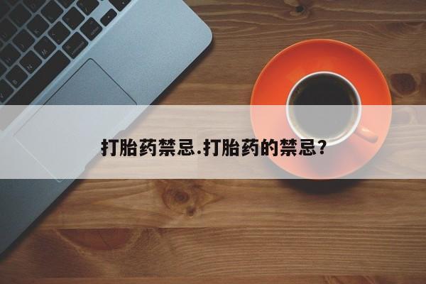 网上卖打胎药的微信打胎药禁忌.打胎药的禁忌？