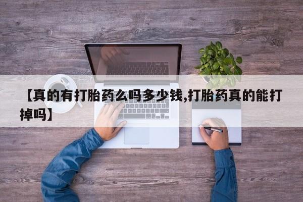 网上卖打胎药的微信【真的有打胎药么吗多少钱,打胎药真的能打掉吗】